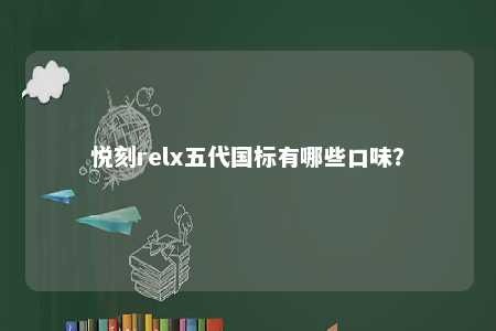 悦刻relx五代国标有哪些口味	？ 
