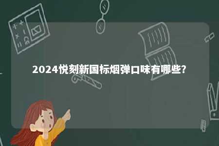 2024悦刻新国标烟弹口味有哪些
？ 